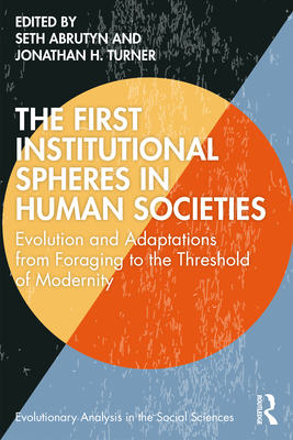 The First Institutional Spheres in Human Societies: Evolution and Adaptations from Foraging to the Threshold of Modernity - Abrutyn, Seth, and Turner, Jonathan H