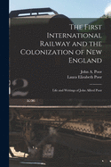 The First International Railway and the Colonization of New England [microform]: Life and Writings of John Alfred Poor