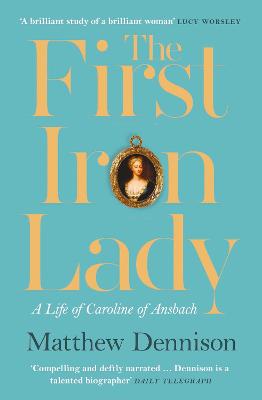 The First Iron Lady: A Life of Caroline of Ansbach - Dennison, Matthew