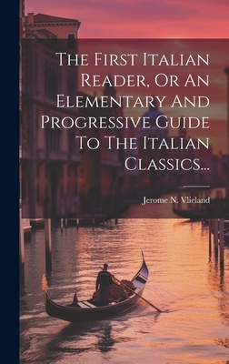 The First Italian Reader, or an Elementary and Progressive Guide to the Italian Classics... - Vlieland, Jerome N