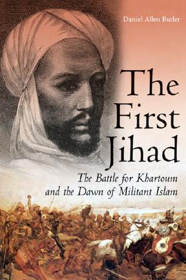 The First Jihad: The Battle for Khartoum and the Dawn of Militant Islam - Butler, Daniel Allen