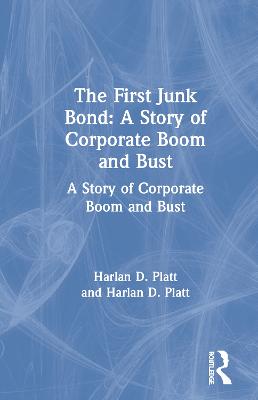 The First Junk Bond: A Story of Corporate Boom and Bust: A Story of Corporate Boom and Bust - Platt, Harlan D