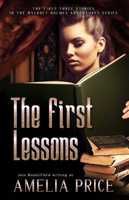 The First Lessons: The First Three Stories in the Mycroft Holmes Adventure Series - Mountifield, Jess, and Price, Amelia