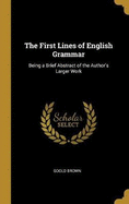 The First Lines of English Grammar: Being a Brief Abstract of the Author's Larger Work