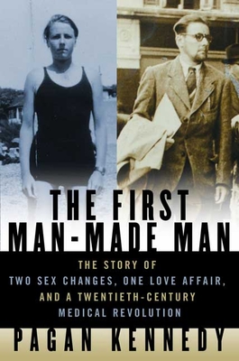 The First Man-Made Man: The Story of Two Sex Changes, One Love Affair, and a Twentieth-Century Medical Revolution - Kennedy, Pagan