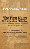 The First Muirs Of The Province Of Quebec, Including Two Millers, James and William Muir, Their Origins In Scotland: The Descendants Of James Muir Of Beloeil, Vercheres, Quebec, who settled in various towns in Quebec, Vermont, Maine, New Hampshire...