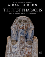 The First Pharaohs: Their Lives and Afterlives