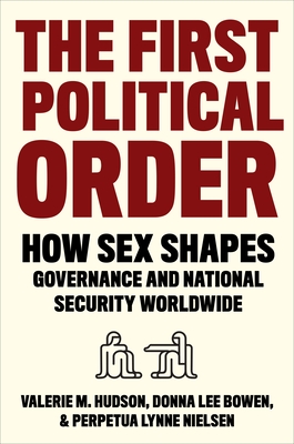 The First Political Order: How Sex Shapes Governance and National Security Worldwide - Hudson, Valerie, and Bowen, Donna Lee, and Nielsen, Perpetua Lynne