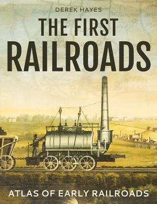The First Railroads: Atlas of Early Railroads - Hayes, Derek