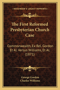 The First Reformed Presbyterian Church Case: Commonwealth, Ex Rel. Gordon et al. Versus Williams, et al. (1871)