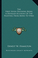 The First Seven Divisions Being A Detailed Account Of The Fighting From Mons To Ypres - Hamilton, Ernest W