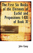 The First Six Books of the Elements of Euclid and Propositions I-XXI of Book XI