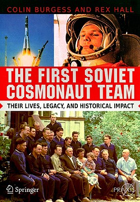 The First Soviet Cosmonaut Team: Their Lives, Legacy, and Historical Impact - Burgess, Colin, Major, and Hall, Rex
