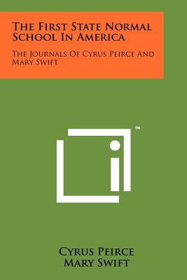 The First State Normal School in America: The Journals of Cyrus Peirce and Mary Swift - Peirce, Cyrus, and Swift, Mary, and Norton, Arthur O (Introduction by)