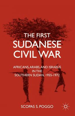 The First Sudanese Civil War: Africans, Arabs, and Israelis in the Southern Sudan, 1955-1972 - Poggo, S