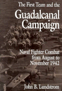 The First Team and the Guadalcanal Campaign: Naval Fighter Combat from August to November 1942 - Lundstrom, John B