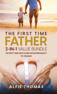 The First Time Father 2-In 1 Value Bundle: The First Time Dad's Guide from Pregnancy to Toddler