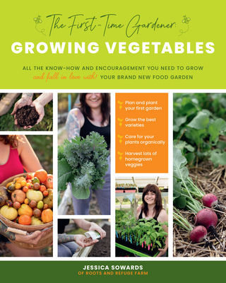 The First-Time Gardener: Growing Vegetables: Volume 1: All the know-how and encouragement you need to grow - and fall in love with! - your brand new food garden - Sowards, Jessica
