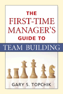 The First-Time Manager's Guide to Team Building - Topchik, Gary S