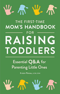 The First-Time Mom's Handbook for Raising Toddlers: Essential Q&A for Parenting Little Ones