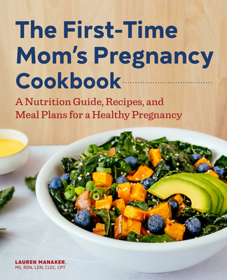 The First-Time Mom's Pregnancy Cookbook: A Nutrition Guide, Recipes, and Meal Plans for a Healthy Pregnancy - Manaker, Lauren