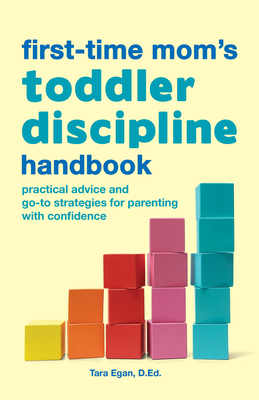 The First-Time Mom's Toddler Discipline Handbook: Practical Advice and Go-To Strategies for Parenting with Confidence - Egan, Tara