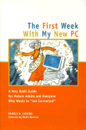 The First Week with My New PC: A Very Basic Guide for Mature Adults and Everyone Who Wants to "Get Connected"