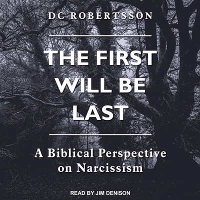 The First Will Be Last: A Biblical Perspective on Narcissism - Robertsson, DC, and Denison, Jim (Read by)