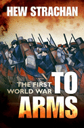 The First World War: Volume I: To Arms