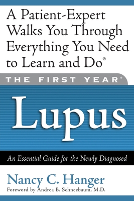 The First Year Lupus: An Essential Guide for the Newly Diagnosed - Hanger, Nancy C, and Schneebaum, Andrea (Foreword by)