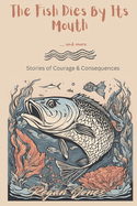 The Fish Dies By Its Mouth & More: Stories of Courage & Consequences