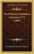 The Fisheries Exhibition Literature V13 (1884)