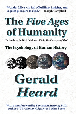 The Five Ages of Humanity: The Psychology of Human History - Heard, Gerald, and Armstrong, Thomas (Foreword by), and Barrie, John Roger (Editor)