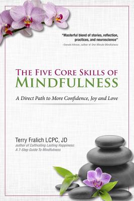 The Five Core Skills of Mindfulness: A Direct Path to More Confidence, Joy and Love - Fralich, Terry
