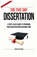 The Five Day Dissertation: A First Class Guide to Finishing Your Dissertation in Record Time