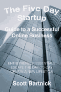 The Five Day Startup Guide to a Successful Online Business: Entrepreneur Essentials, Escape the Day-To-Day, Create a New Lifestyle