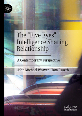 The "Five Eyes" Intelligence Sharing Relationship: A Contemporary Perspective - Weaver, John Michael, and Rseth, Tom