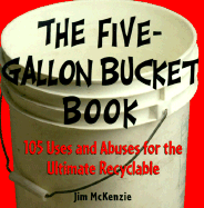 The Five-Gallon Bucket Book: 100 Uses and Abuses for the Ultimate Recyclable