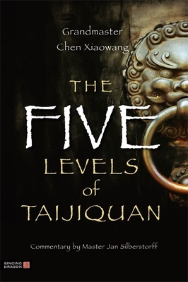 The Five Levels of Taijiquan - Silberstorff, Jan (Contributions by), and Chen, Xiaowang, and Schulz, Christina (Translated by)