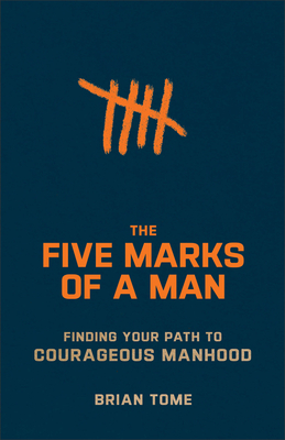 The Five Marks of a Man: Finding Your Path to Courageous Manhood - Tome, Brian