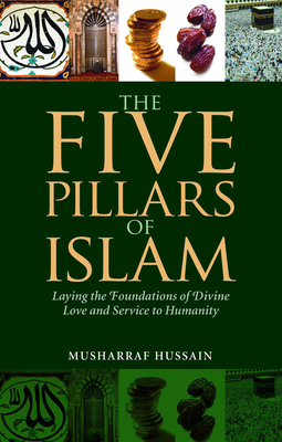 The Five Pillars of Islam: Laying the Foundations of Divine Love and Service to Humanity - Hussain, Musharraf