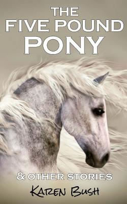 The Five Pound Pony & other stories - Bush, Karen