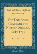 The Five Royal Governors of North Carolina, 1729-1775 (Classic Reprint)