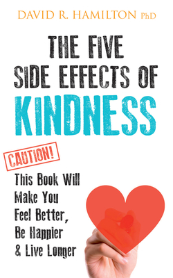 The Five Side Effects of Kindness: This Book Will Make You Feel Better, Be Happier & Live Longer - Hamilton, David R