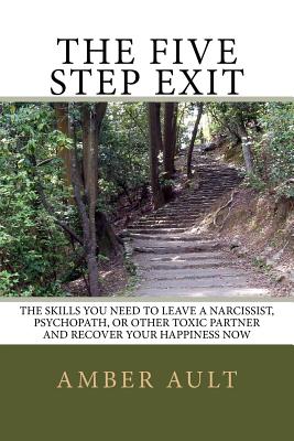 The Five Step Exit: Skills You Need to Leave a Narcissist, Psychopath, or Other Toxic Partner and Recover Your Happiness Now - Ault Phd, Amber