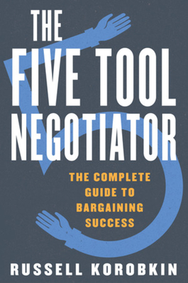 The Five Tool Negotiator: The Complete Guide to Bargaining Success - Korobkin, Russell