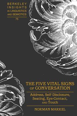 The Five Vital Signs of Conversation: Address, Self-Disclosure, Seating, Eye-Contact, and Touch - Rauch, Irmengard, and Markel, Norman