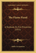 The Flame Fiend: A Textbook On Fire Prevention (1921)