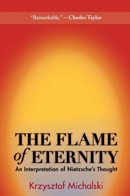 The Flame of Eternity: An Interpretation of Nietzsche's Thought - Michalski, Krzysztof, and Paloff, Benjamin (Translated by)