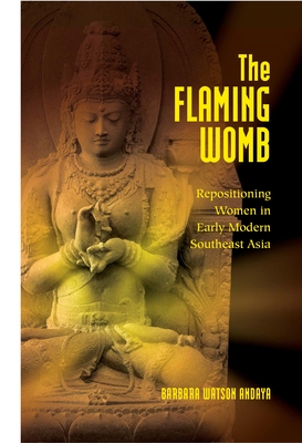 The Flaming Womb: Repositioning Women in Early Modern Southeast Asia - Andaya, Barbara Watson